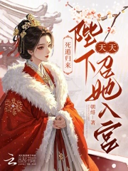 死遁归来，陛下天天召她入宫
